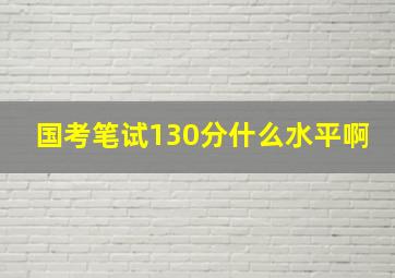 国考笔试130分什么水平啊