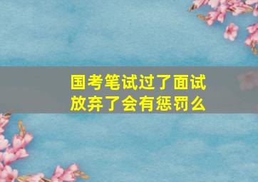 国考笔试过了面试放弃了会有惩罚么