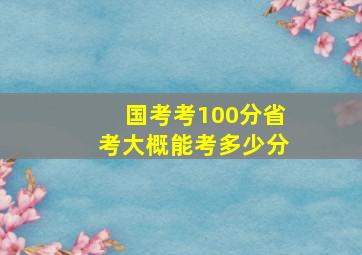 国考考100分省考大概能考多少分