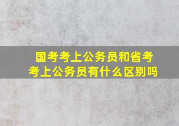 国考考上公务员和省考考上公务员有什么区别吗