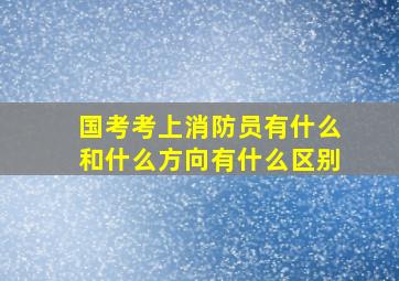 国考考上消防员有什么和什么方向有什么区别