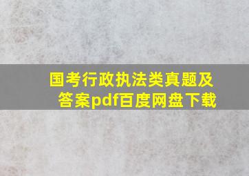 国考行政执法类真题及答案pdf百度网盘下载