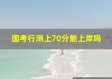 国考行测上70分能上岸吗