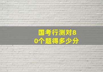 国考行测对80个题得多少分