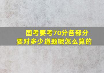 国考要考70分各部分要对多少道题呢怎么算的