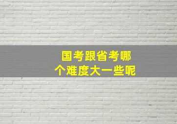 国考跟省考哪个难度大一些呢