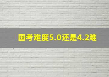 国考难度5.0还是4.2难