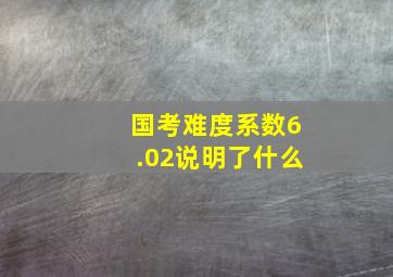 国考难度系数6.02说明了什么