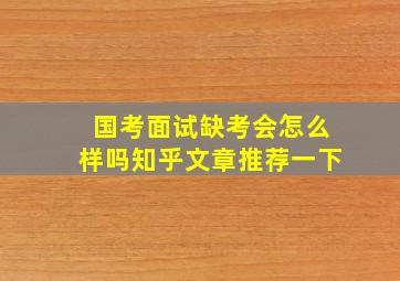 国考面试缺考会怎么样吗知乎文章推荐一下