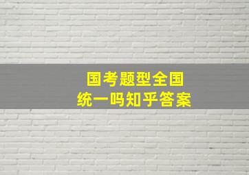 国考题型全国统一吗知乎答案