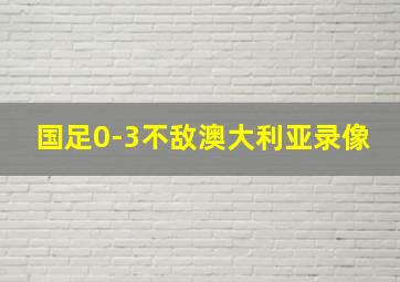 国足0-3不敌澳大利亚录像