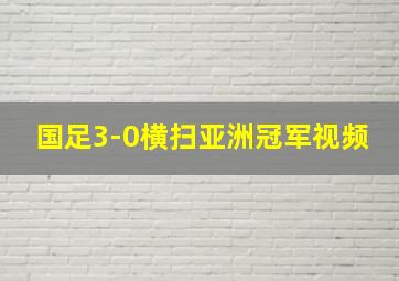 国足3-0横扫亚洲冠军视频