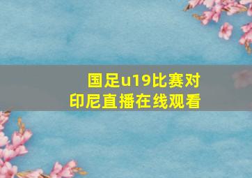 国足u19比赛对印尼直播在线观看