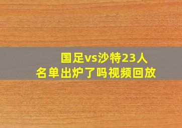 国足vs沙特23人名单出炉了吗视频回放