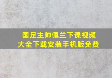 国足主帅佩兰下课视频大全下载安装手机版免费