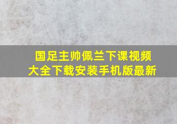 国足主帅佩兰下课视频大全下载安装手机版最新