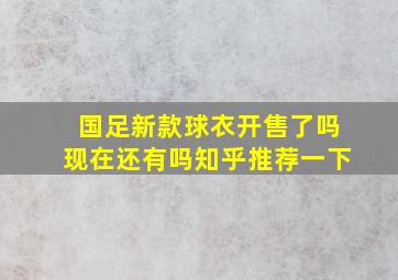 国足新款球衣开售了吗现在还有吗知乎推荐一下