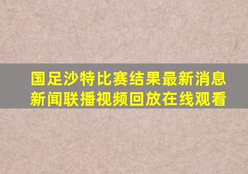 国足沙特比赛结果最新消息新闻联播视频回放在线观看