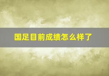 国足目前成绩怎么样了