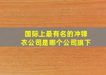 国际上最有名的冲锋衣公司是哪个公司旗下