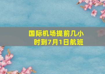 国际机场提前几小时到7月1日航班