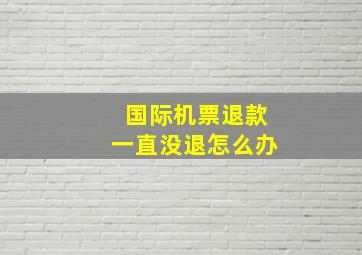 国际机票退款一直没退怎么办