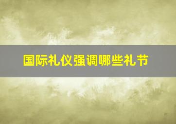 国际礼仪强调哪些礼节