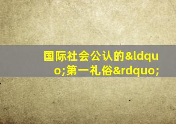 国际社会公认的“第一礼俗”