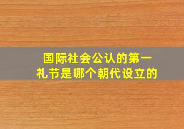 国际社会公认的第一礼节是哪个朝代设立的