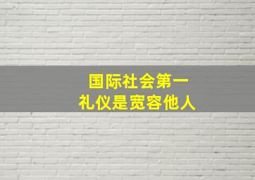 国际社会第一礼仪是宽容他人