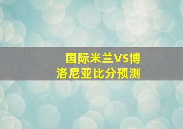 国际米兰VS博洛尼亚比分预测