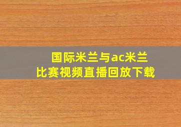 国际米兰与ac米兰比赛视频直播回放下载