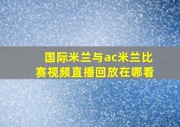 国际米兰与ac米兰比赛视频直播回放在哪看