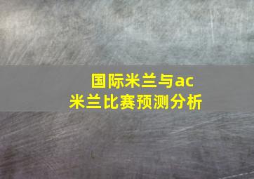 国际米兰与ac米兰比赛预测分析