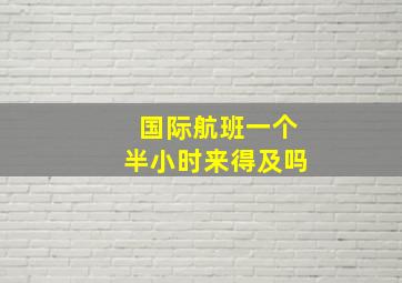 国际航班一个半小时来得及吗