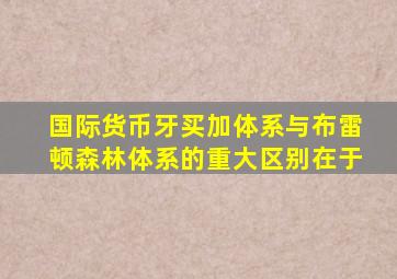 国际货币牙买加体系与布雷顿森林体系的重大区别在于