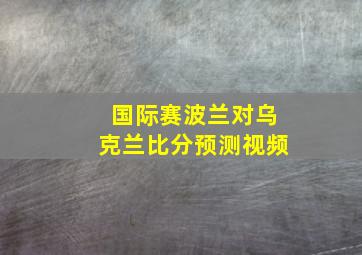 国际赛波兰对乌克兰比分预测视频