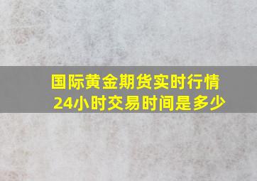 国际黄金期货实时行情24小时交易时间是多少