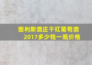 图利斯酒庄干红葡萄酒2017多少钱一瓶价格