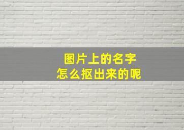 图片上的名字怎么抠出来的呢