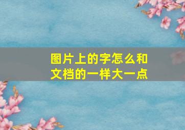 图片上的字怎么和文档的一样大一点