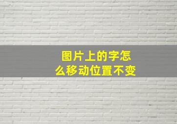 图片上的字怎么移动位置不变