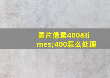 图片像素400×400怎么处理