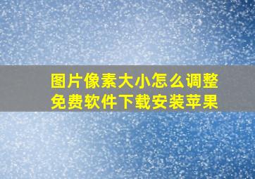 图片像素大小怎么调整免费软件下载安装苹果