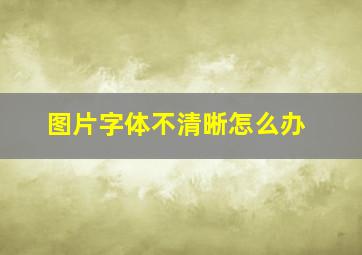 图片字体不清晰怎么办