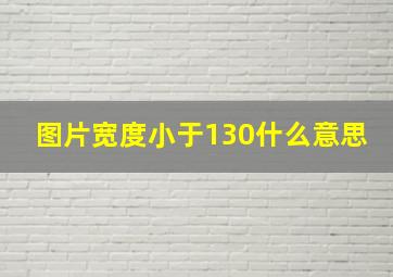 图片宽度小于130什么意思