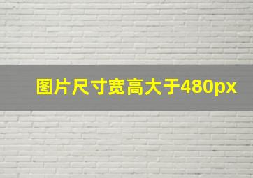 图片尺寸宽高大于480px