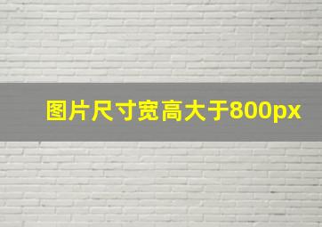 图片尺寸宽高大于800px