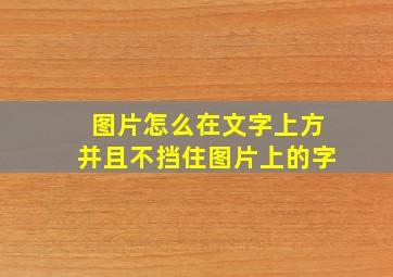 图片怎么在文字上方并且不挡住图片上的字