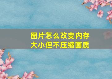 图片怎么改变内存大小但不压缩画质